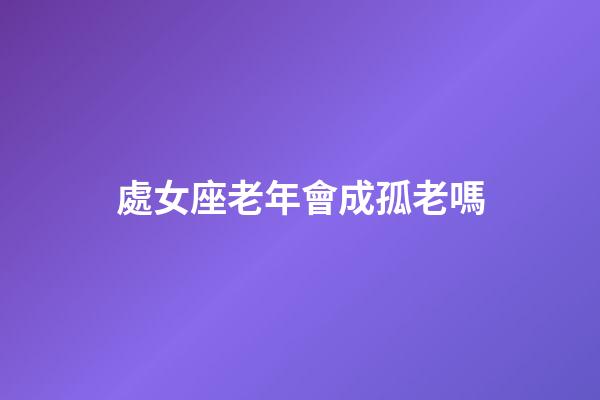 處女座老年會成孤老嗎