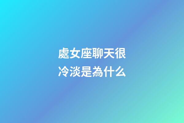 處女座聊天很冷淡是為什么-第1張-星座運勢-玄機派