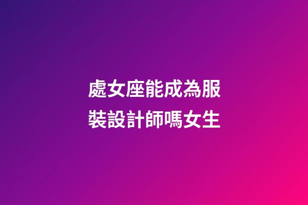 處女座能成為服裝設計師嗎女生-第1張-星座運勢-玄機派