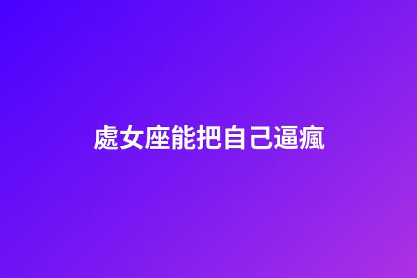處女座能把自己逼瘋-第1張-星座運勢-玄機派