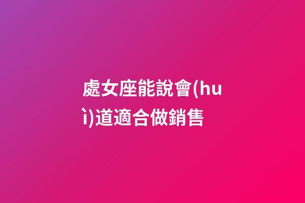 處女座能說會(huì)道適合做銷售-第1張-星座運(yùn)勢(shì)-玄機(jī)派