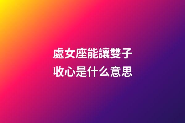 處女座能讓雙子收心是什么意思-第1張-星座運勢-玄機派