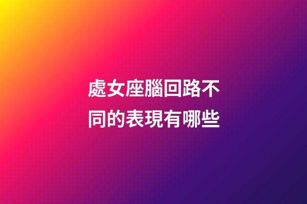 處女座腦回路不同的表現有哪些