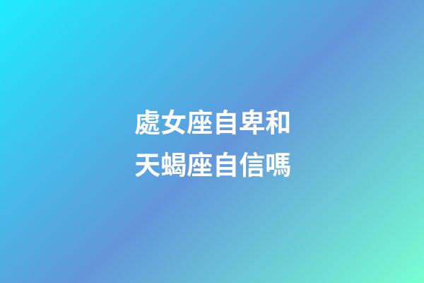 處女座自卑和天蝎座自信嗎-第1張-星座運(yùn)勢(shì)-玄機(jī)派