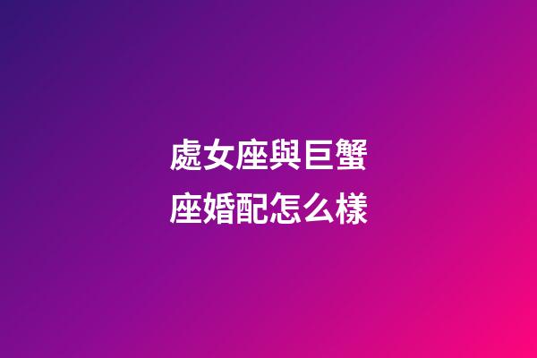 處女座與巨蟹座婚配怎么樣-第1張-星座運(yùn)勢-玄機(jī)派