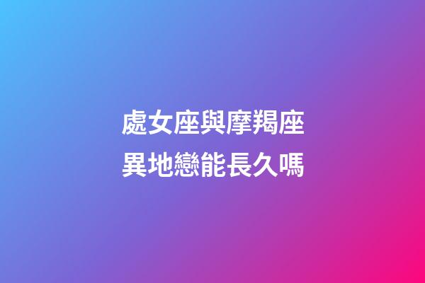 處女座與摩羯座異地戀能長久嗎-第1張-星座運勢-玄機派