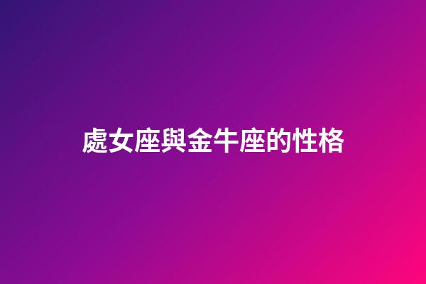 處女座與金牛座的性格-第1張-星座運(yùn)勢(shì)-玄機(jī)派
