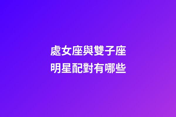 處女座與雙子座明星配對有哪些-第1張-星座運勢-玄機派
