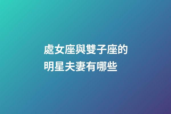 處女座與雙子座的明星夫妻有哪些-第1張-星座運勢-玄機派