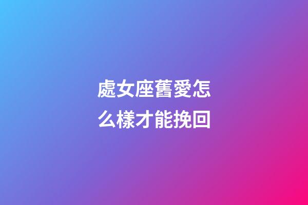 處女座舊愛怎么樣才能挽回-第1張-星座運勢-玄機派