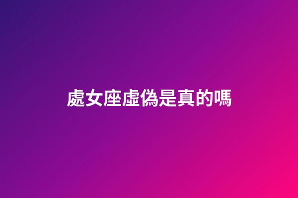處女座虛偽是真的嗎-第1張-星座運勢-玄機派