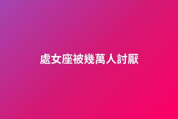 處女座被幾萬人討厭-第1張-星座運勢-玄機派