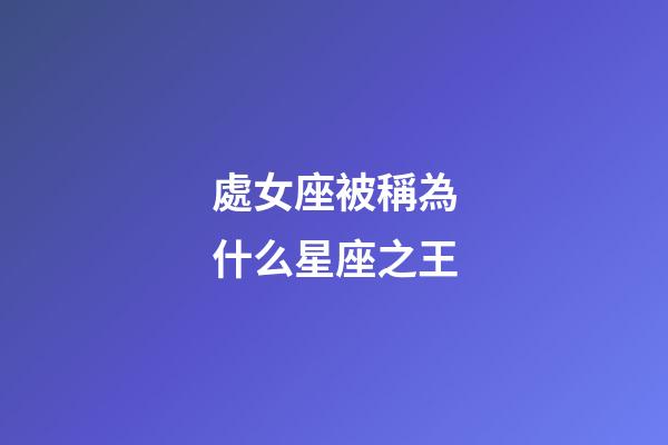 處女座被稱為什么星座之王-第1張-星座運勢-玄機派