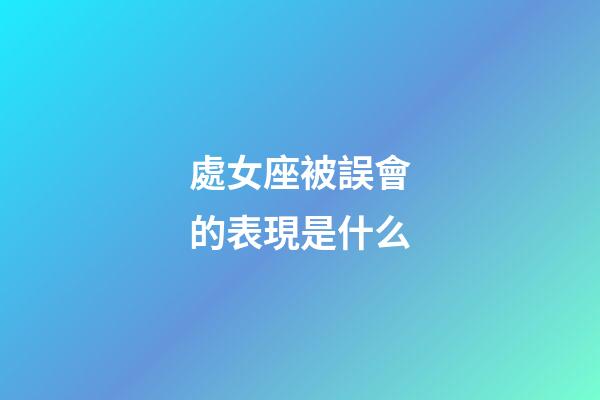 處女座被誤會的表現是什么-第1張-星座運勢-玄機派