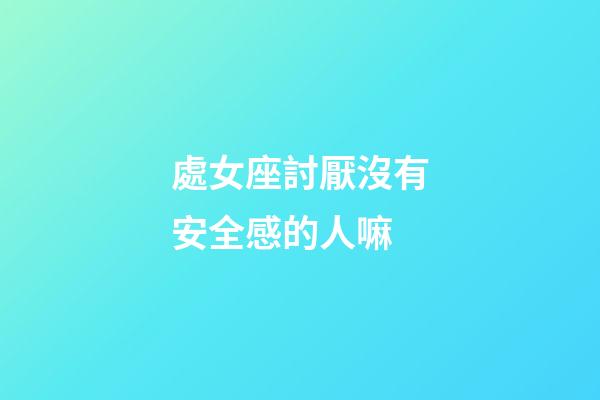 處女座討厭沒有安全感的人嘛-第1張-星座運勢-玄機派