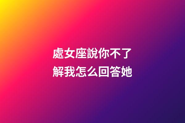 處女座說你不了解我怎么回答她-第1張-星座運勢-玄機派