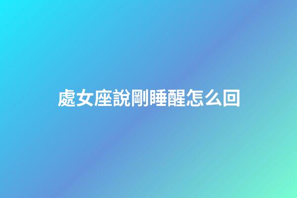 處女座說剛睡醒怎么回-第1張-星座運勢-玄機派