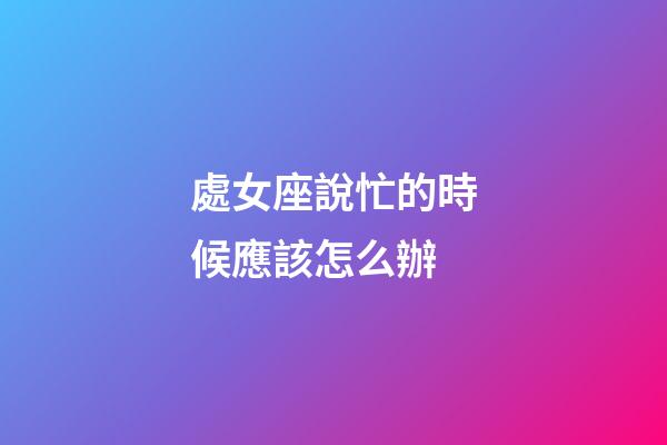 處女座說忙的時候應該怎么辦-第1張-星座運勢-玄機派