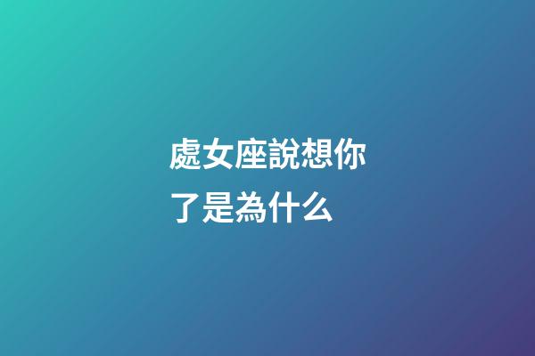 處女座說想你了是為什么-第1張-星座運勢-玄機派