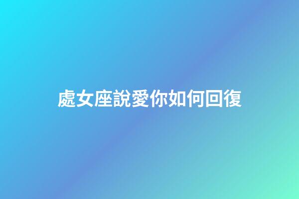 處女座說愛你如何回復-第1張-星座運勢-玄機派