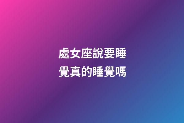 處女座說要睡覺真的睡覺嗎-第1張-星座運勢-玄機派