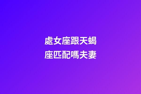 處女座跟天蝎座匹配嗎夫妻-第1張-星座運勢-玄機派