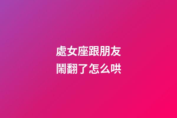 處女座跟朋友鬧翻了怎么哄