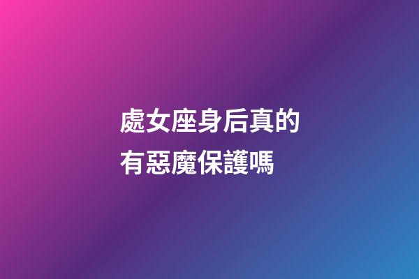 處女座身后真的有惡魔保護嗎-第1張-星座運勢-玄機派