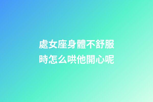 處女座身體不舒服時怎么哄他開心呢-第1張-星座運勢-玄機派