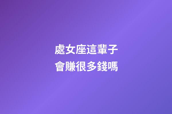 處女座這輩子會賺很多錢嗎-第1張-星座運勢-玄機派