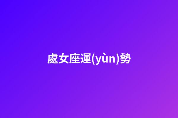 處女座運(yùn)勢（第一星座運(yùn)勢查詢）-第1張-星座運(yùn)勢-玄機(jī)派