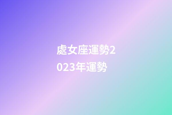 處女座運勢2023年運勢-第1張-星座運勢-玄機(jī)派