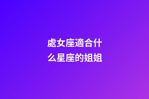 處女座適合什么星座的姐姐-第1張-星座運勢-玄機派