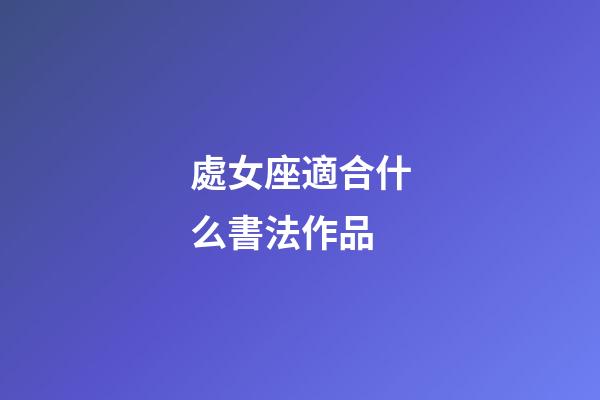 處女座適合什么書法作品-第1張-星座運勢-玄機派