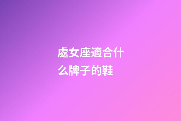 處女座適合什么牌子的鞋-第1張-星座運勢-玄機派