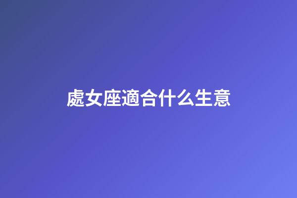 處女座適合什么生意-第1張-星座運勢-玄機派
