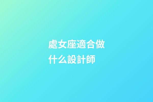 處女座適合做什么設計師-第1張-星座運勢-玄機派