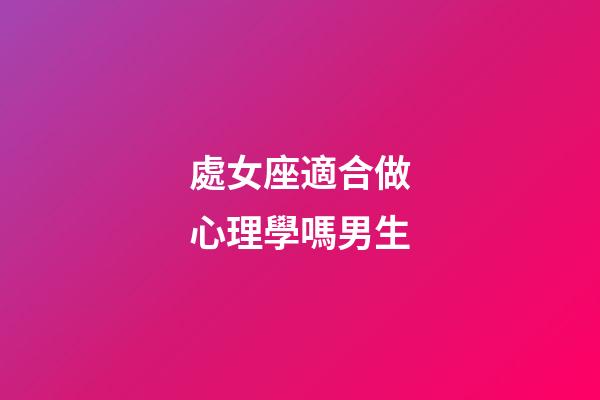 處女座適合做心理學嗎男生-第1張-星座運勢-玄機派