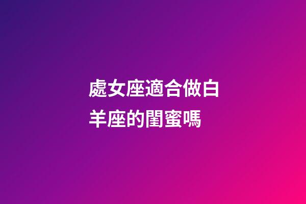 處女座適合做白羊座的閨蜜嗎-第1張-星座運(yùn)勢-玄機(jī)派