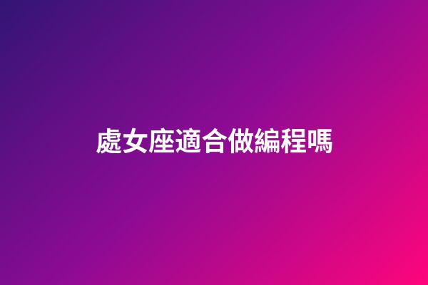 處女座適合做編程嗎-第1張-星座運勢-玄機派