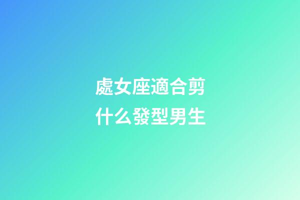處女座適合剪什么發型男生-第1張-星座運勢-玄機派