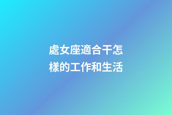 處女座適合干怎樣的工作和生活-第1張-星座運(yùn)勢(shì)-玄機(jī)派