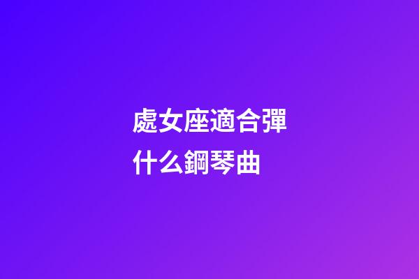 處女座適合彈什么鋼琴曲-第1張-星座運勢-玄機派