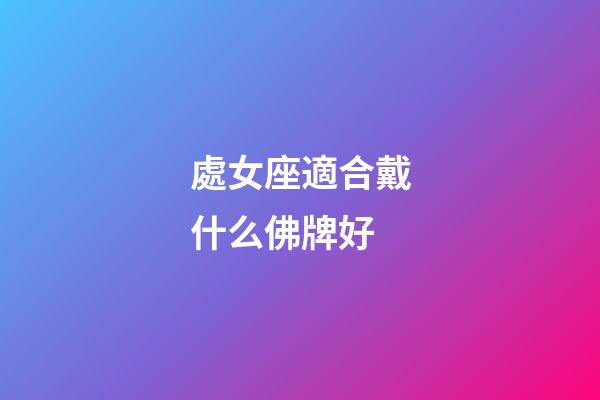 處女座適合戴什么佛牌好-第1張-星座運(yùn)勢(shì)-玄機(jī)派