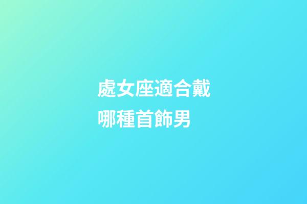 處女座適合戴哪種首飾男-第1張-星座運勢-玄機派