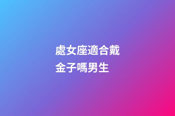 處女座適合戴金子嗎男生-第1張-星座運勢-玄機派