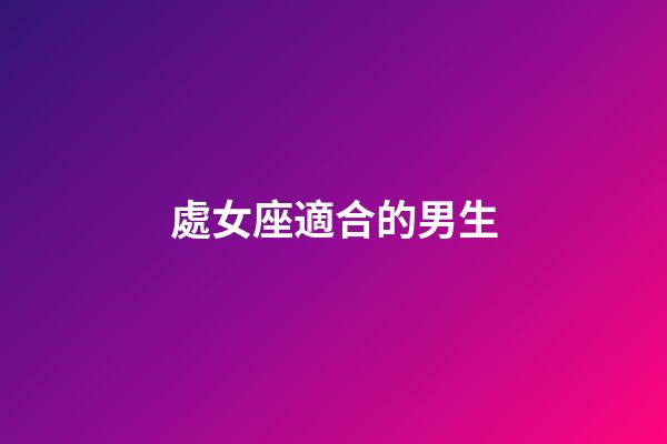 處女座適合的男生-第1張-星座運(yùn)勢(shì)-玄機(jī)派