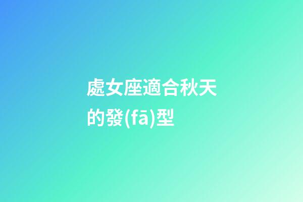 處女座適合秋天的發(fā)型-第1張-星座運勢-玄機派