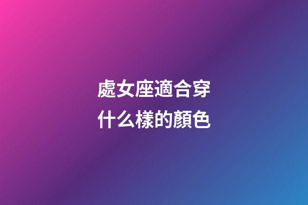 處女座適合穿什么樣的顏色-第1張-星座運勢-玄機派