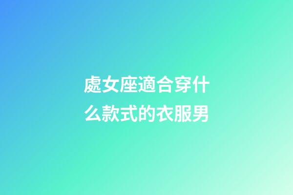 處女座適合穿什么款式的衣服男-第1張-星座運(yùn)勢-玄機(jī)派